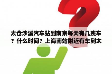 太仓沙溪汽车站到南京每天有几班车？什么时间？上海南站附近有车到太仓吗？