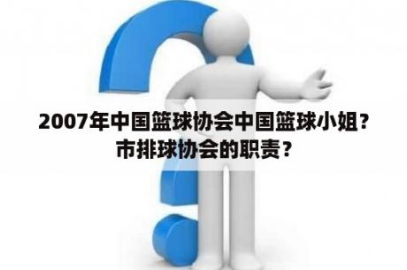 2007年中国篮球协会中国篮球小姐？市排球协会的职责？