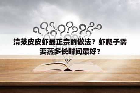 清蒸皮皮虾最正宗的做法？虾爬子需要蒸多长时间最好？