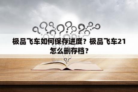 极品飞车如何保存进度？极品飞车21怎么删存档？