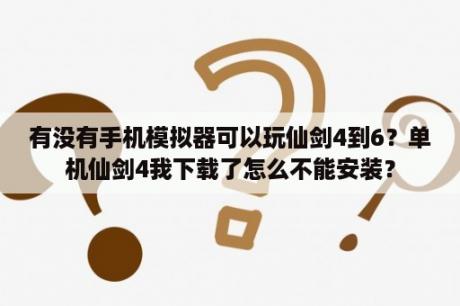 有没有手机模拟器可以玩仙剑4到6？单机仙剑4我下载了怎么不能安装？