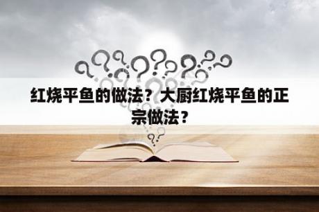 红烧平鱼的做法？大厨红烧平鱼的正宗做法？