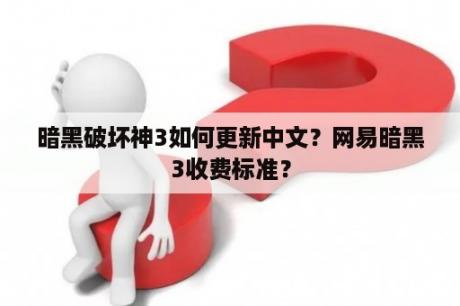 暗黑破坏神3如何更新中文？网易暗黑3收费标准？