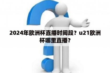 2024年欧洲杯直播时间段？u21欧洲杯哪里直播？