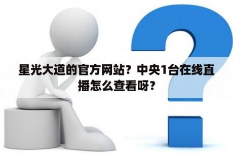 星光大道的官方网站？中央1台在线直播怎么查看呀？