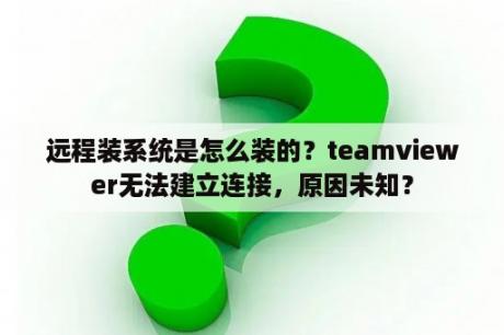 远程装系统是怎么装的？teamviewer无法建立连接，原因未知？