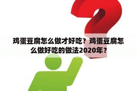 鸡蛋豆腐怎么做才好吃？鸡蛋豆腐怎么做好吃的做法2020年？