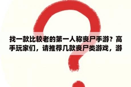 找一款比较老的第一人称丧尸手游？高手玩家们，请推荐几款丧尸类游戏，游戏里关卡多剧情比较血腥的那种，画面要有真实感，单机网游都可以？