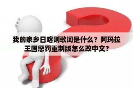 我的家乡日喀则歌词是什么？阿玛拉王国惩罚重制版怎么改中文？