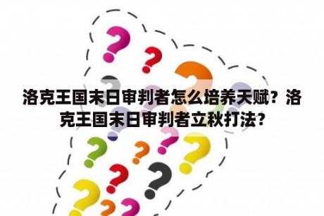 洛克王国末日审判者怎么培养天赋？洛克王国末日审判者立秋打法？