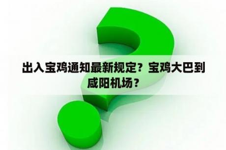 出入宝鸡通知最新规定？宝鸡大巴到咸阳机场？