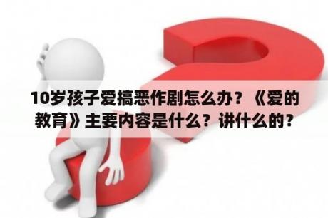 10岁孩子爱搞恶作剧怎么办？《爱的教育》主要内容是什么？讲什么的？