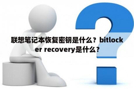 联想笔记本恢复密钥是什么？bitlocker recovery是什么？