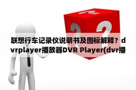 联想行车记录仪说明书及图标解释？dvrplayer播放器DVR Player(dvr播放器) V7 4 绿色免费版