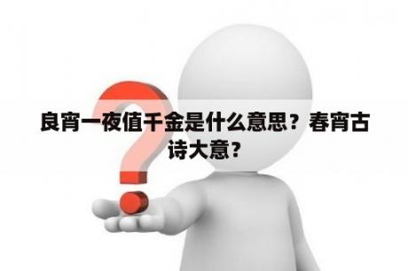 良宵一夜值千金是什么意思？春宵古诗大意？