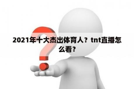 2021年十大杰出体育人？tnt直播怎么看？