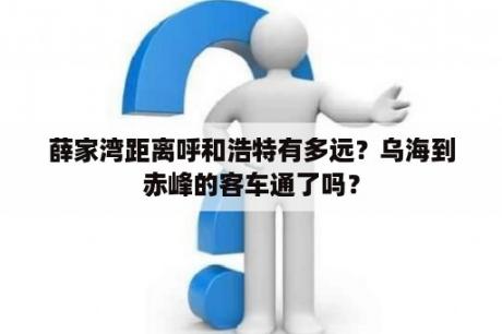 薛家湾距离呼和浩特有多远？乌海到赤峰的客车通了吗？