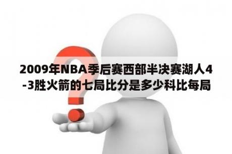 2009年NBA季后赛西部半决赛湖人4-3胜火箭的七局比分是多少科比每局得了多少分？09年火箭对战湖人冠军是哪一个队？