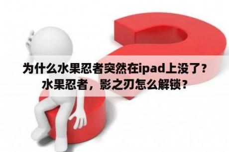 为什么水果忍者突然在ipad上没了？水果忍者，影之刃怎么解锁？