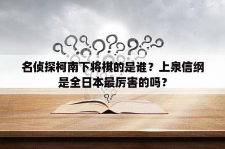 名侦探柯南下将棋的是谁？上泉信纲是全日本最厉害的吗？