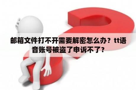 邮箱文件打不开需要解密怎么办？tt语音账号被盗了申诉不了？