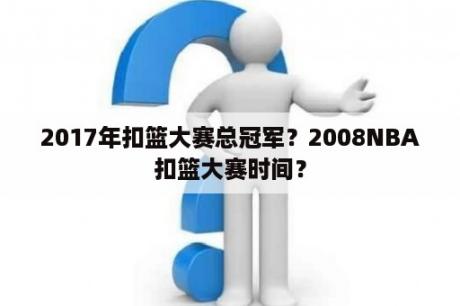 2017年扣篮大赛总冠军？2008NBA扣篮大赛时间？