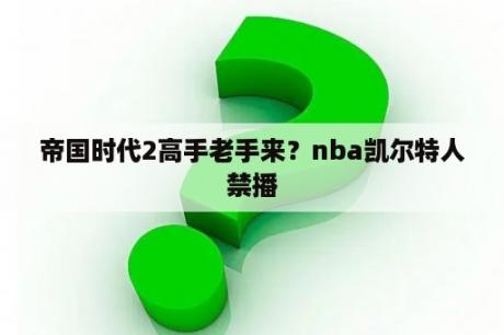 帝国时代2高手老手来？nba凯尔特人禁播