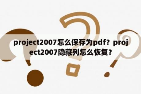 project2007怎么保存为pdf？project2007隐藏列怎么恢复？