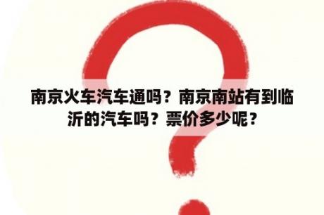 南京火车汽车通吗？南京南站有到临沂的汽车吗？票价多少呢？