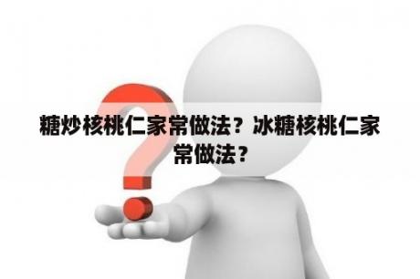 糖炒核桃仁家常做法？冰糖核桃仁家常做法？