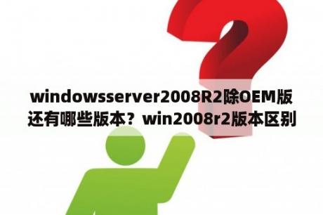 windowsserver2008R2除OEM版还有哪些版本？win2008r2版本区别？