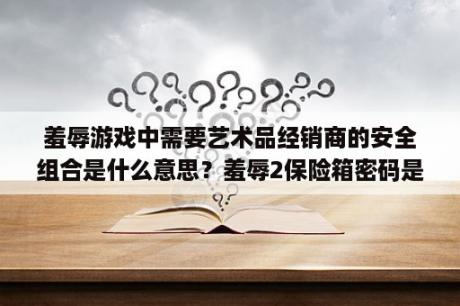 羞辱游戏中需要艺术品经销商的安全组合是什么意思？羞辱2保险箱密码是什么？