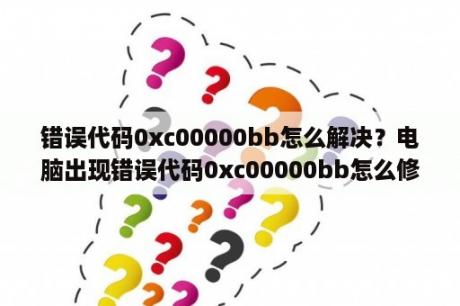 错误代码0xc00000bb怎么解决？电脑出现错误代码0xc00000bb怎么修复？