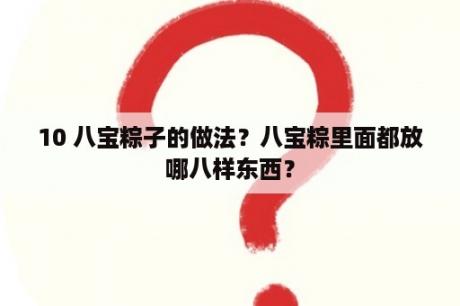 10 八宝粽子的做法？八宝粽里面都放哪八样东西？