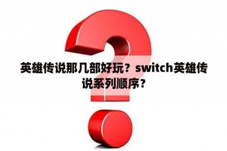 英雄传说那几部好玩？switch英雄传说系列顺序？