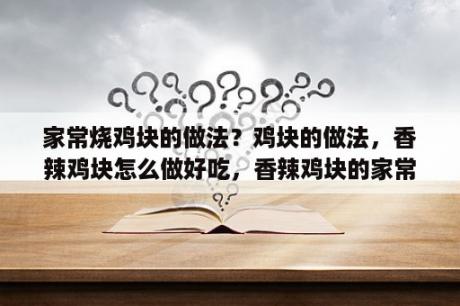 家常烧鸡块的做法？鸡块的做法，香辣鸡块怎么做好吃，香辣鸡块的家常做法？