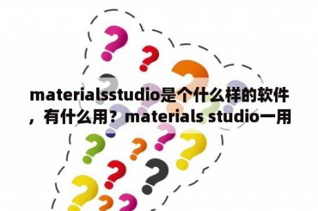 materialsstudio是个什么样的软件，有什么用？materials studio一用键盘就卡死？