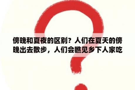 傍晚和夏夜的区别？人们在夏天的傍晚出去散步，人们会瞧见乡下人家吃晚饭的情形用关联词连成一句话？