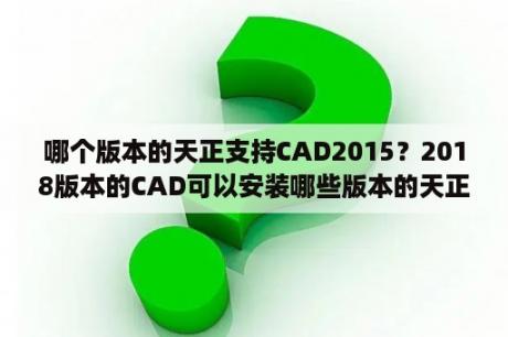 哪个版本的天正支持CAD2015？2018版本的CAD可以安装哪些版本的天正？