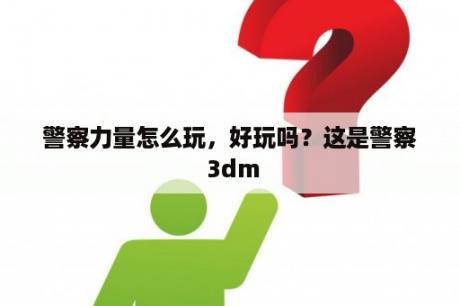 警察力量怎么玩，好玩吗？这是警察 3dm