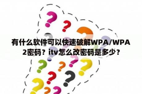 有什么软件可以快速破解WPA/WPA2密码？itv怎么改密码是多少？