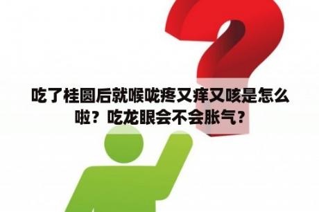 吃了桂圆后就喉咙疼又痒又咳是怎么啦？吃龙眼会不会胀气？