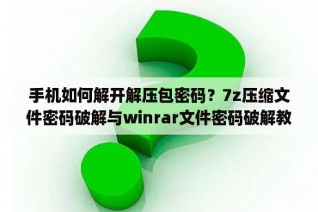 手机如何解开解压包密码？7z压缩文件密码破解与winrar文件密码破解教程？