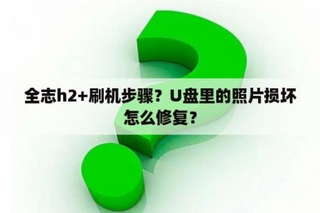 全志h2+刷机步骤？U盘里的照片损坏怎么修复？