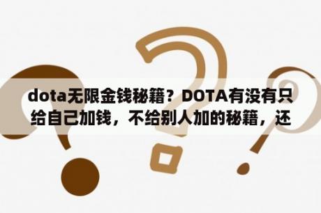 dota无限金钱秘籍？DOTA有没有只给自己加钱，不给别人加的秘籍，还有，有没有升级的秘籍？