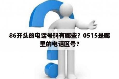 86开头的电话号码有哪些？0515是哪里的电话区号？