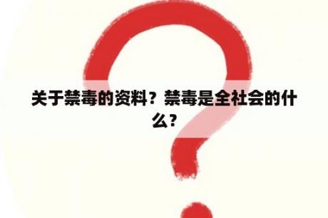 关于禁毒的资料？禁毒是全社会的什么？