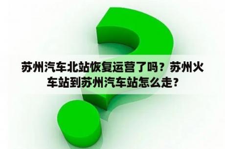 苏州汽车北站恢复运营了吗？苏州火车站到苏州汽车站怎么走？