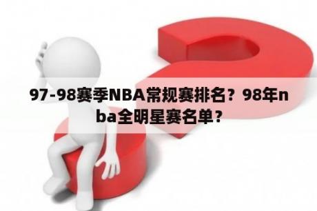 97-98赛季NBA常规赛排名？98年nba全明星赛名单？