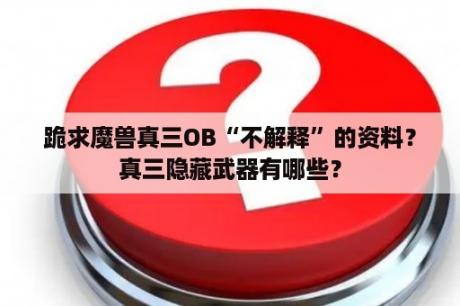 跪求魔兽真三OB“不解释”的资料？真三隐藏武器有哪些？